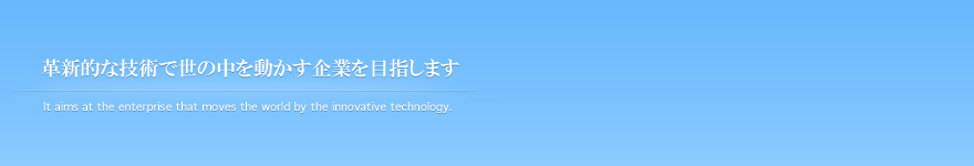 革新的な技術で世の中を動かす企業を目指します